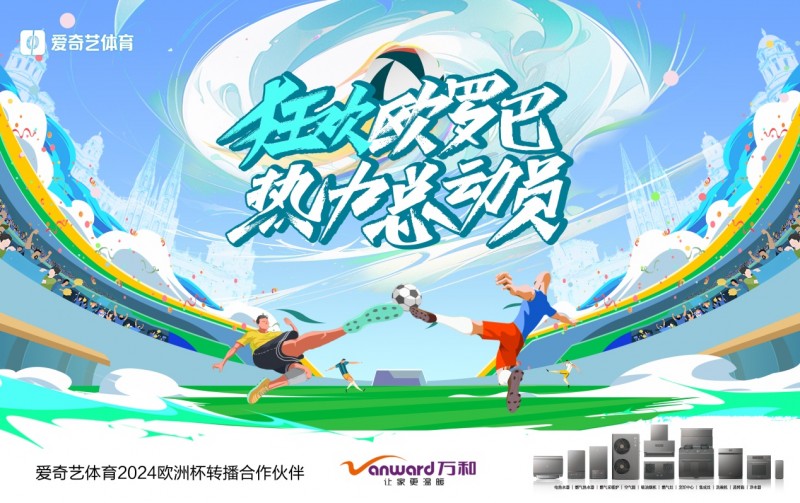 万和电气携手爱奇艺：共赴欧洲顶级赛事盛宴，燃动品牌年轻化战略